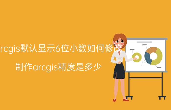 arcgis默认显示6位小数如何修改 制作arcgis精度是多少？